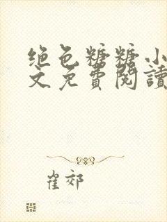 绝色糖糖小说全文免费阅读