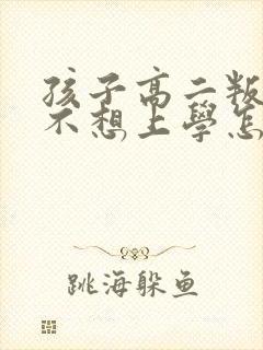 孩子高二叛逆 不想上学怎么办
