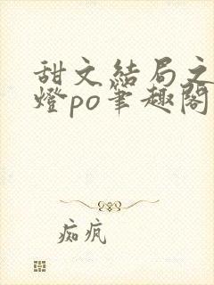 甜文结局之后青灯po笔趣阁