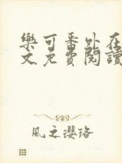 乐可番外在线全文免费阅读笔趣阁无弹窗