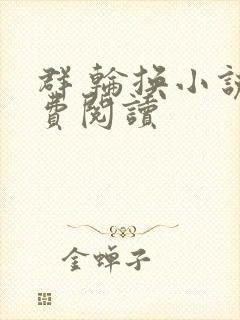 群 轮换小说免费阅读
