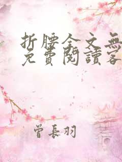 折腰全文无删减免费阅读客