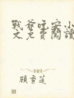 战爷晚安小说全文免费阅读无弹窗