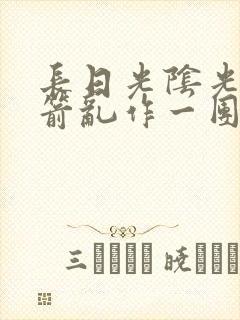 长日光阴光阴似箭乱作一团小说