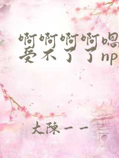 啊啊啊啊嗯嗯啊受不了了np