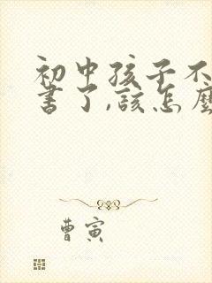 初中孩子不想读书了,该怎么沟通