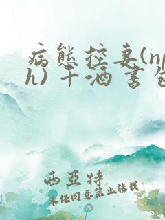 病态控妻(nph) 千酒 书包网