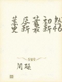 叶辰萧初然刚刚更新最新4639章