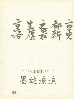 重生之都市仙尊洛尘最新更新章节