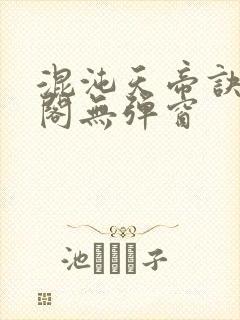 混沌天帝诀笔趣阁无弹窗