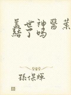 盖世神医叶秋完结了吗