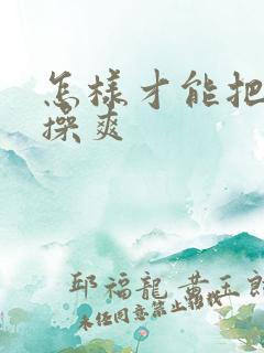 怎样才能把女人操爽