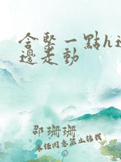 含紧一点h边做边走动