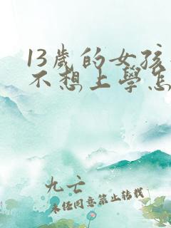 13岁的女孩子不想上学怎么办
