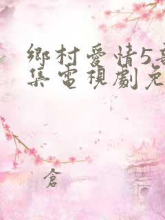 乡村爱情5部全集电视剧免费观看
