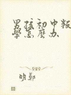 男孩初中叛逆厌学怎么办
