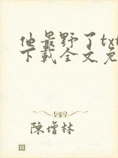他最野了txt下载全文免费阅读