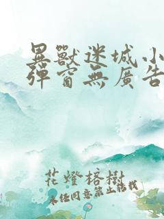 异兽迷城小说无弹窗无广告