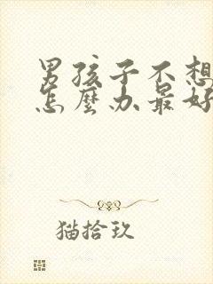 男孩子不想上学怎么办最好的方法