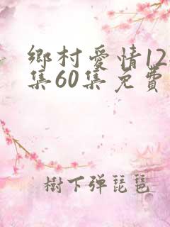 乡村爱情12全集60集免费观看追剧