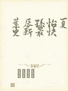 叶辰孙怡夏若雪更新最快
