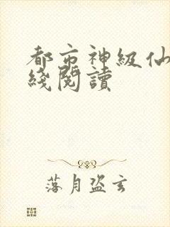 都市神级仙医在线阅读