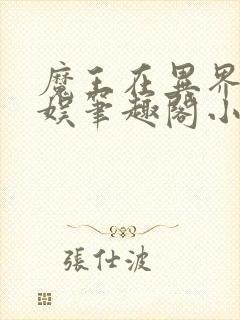 魔王在异界搞文娱笔趣阁小说