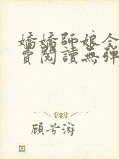 娇娇师娘全文免费阅读无弹窗笔趣阁