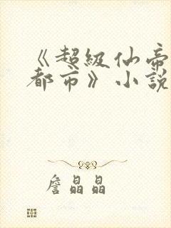《超级仙帝重生都市》小说