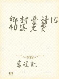 乡村爱情15部40集免费