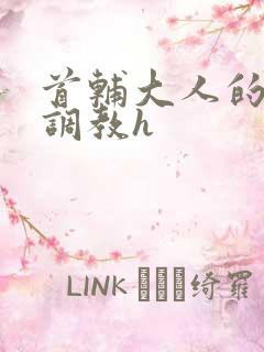 首辅大人的花式调教h