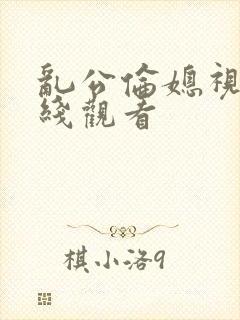 乱公伦媳视频在线观看