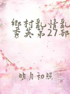 乡村乱情乱情胡秀英第27部最新章节