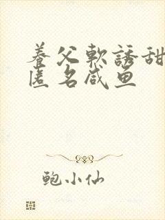 养父软诱甜BY匿名咸鱼