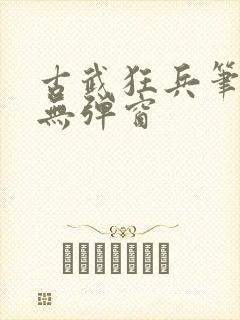 古武狂兵笔趣阁无弹窗