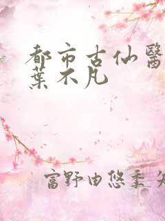都市古仙医主角叶不凡