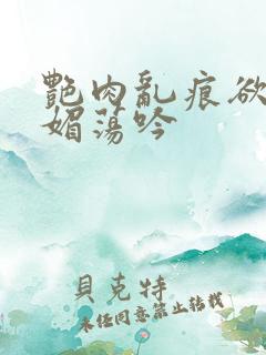 艳肉乱痕欲艳春媚荡吟