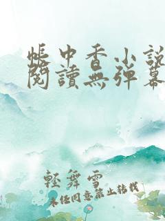 帐中香小说免费阅读无弹幕