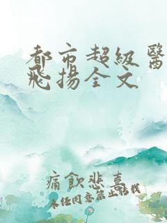 都市超级医仙叶飞扬全文