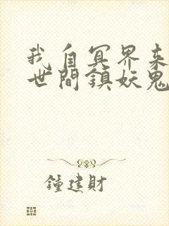 我自冥界来,于世间镇妖鬼小说笔趣阁
