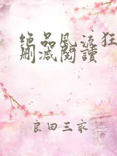 绝品风流狂医无删减阅读