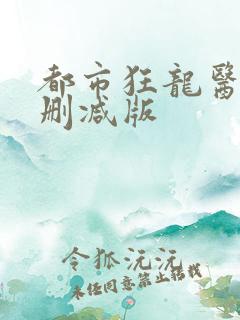 都市狂龙医仙无删减版