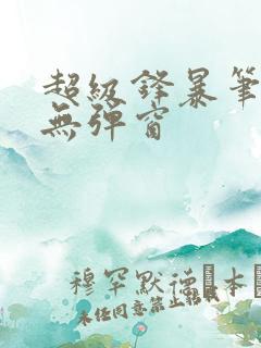 超级锋暴笔趣阁无弹窗