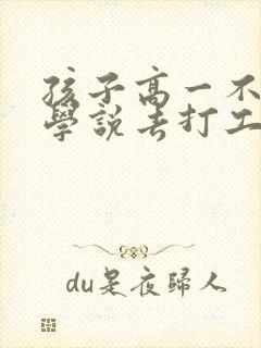 孩子高一不想上学说去打工怎么办