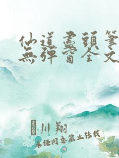 仙道尽头笔趣阁无弹窗全文阅读