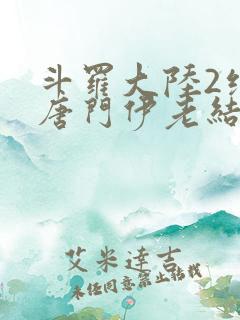 斗罗大陆2绝世唐门伊老结局
