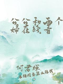 公公和两个儿媳妇在线看