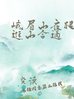 峨眉山夜爬几点进山合适