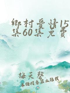 乡村爱情15全集60集免费观看追剧