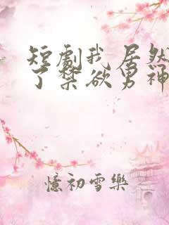 短剧我居然闪婚了禁欲男神全集免费观看
